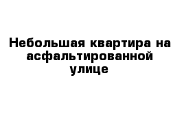 Небольшая квартира на асфальтированной улице